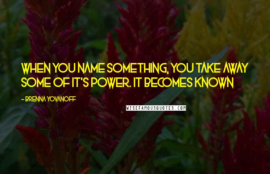 Brenna Yovanoff quotes: When you name something, you take away some of it's power. It becomes known