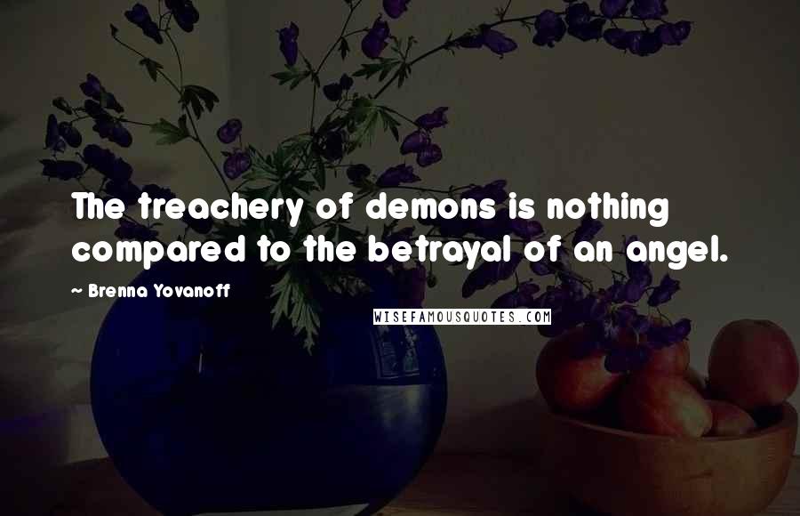 Brenna Yovanoff quotes: The treachery of demons is nothing compared to the betrayal of an angel.