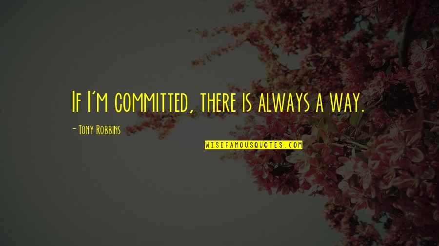 Brennaman Remark Quotes By Tony Robbins: If I'm committed, there is always a way. Brennaman Remark Quotes By Tony Robbins: If I'm committed, there is always a way.