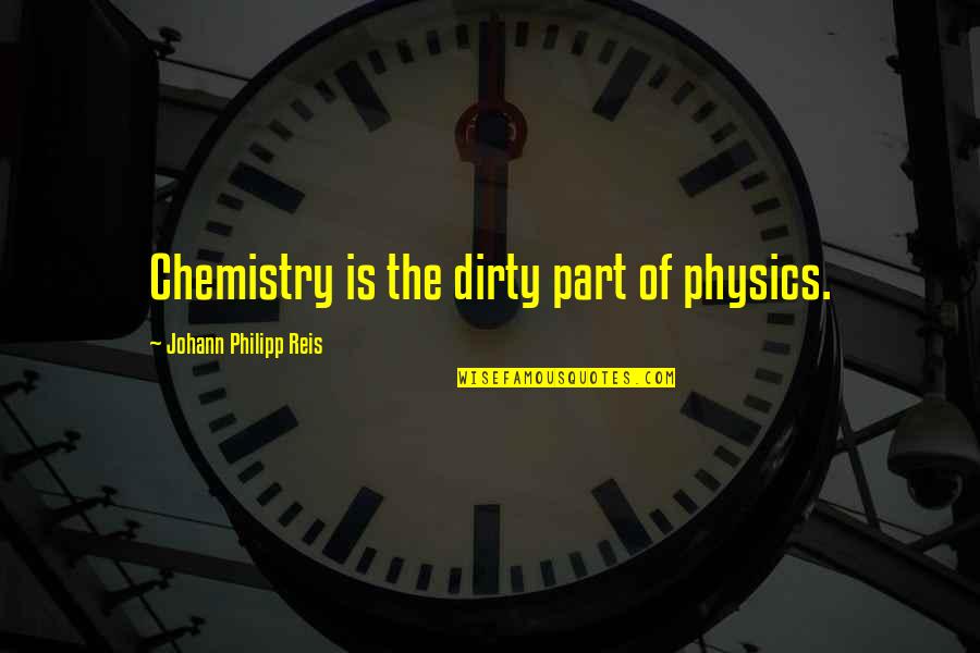 Brennaman Thom Quotes By Johann Philipp Reis: Chemistry is the dirty part of physics. Brennaman Thom Quotes By Johann Philipp Reis: Chemistry is the dirty part of physics.