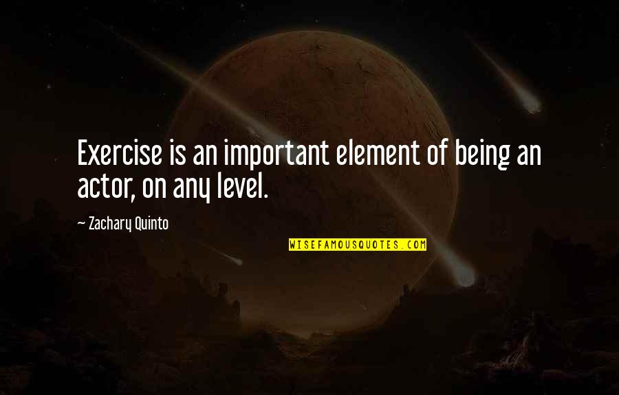 Brennan And Dale Quotes By Zachary Quinto: Exercise is an important element of being an Brennan And Dale Quotes By Zachary Quinto: Exercise is an important element of being an