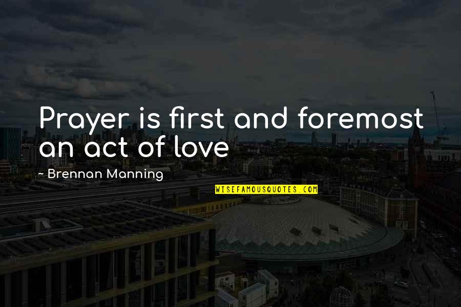 Brennan Love Quotes By Brennan Manning: Prayer is first and foremost an act of