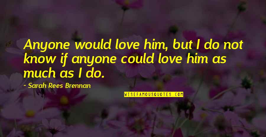Brennan Love Quotes By Sarah Rees Brennan: Anyone would love him, but I do not