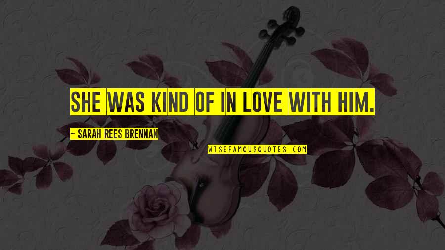 Brennan Love Quotes By Sarah Rees Brennan: She was kind of in love with him.