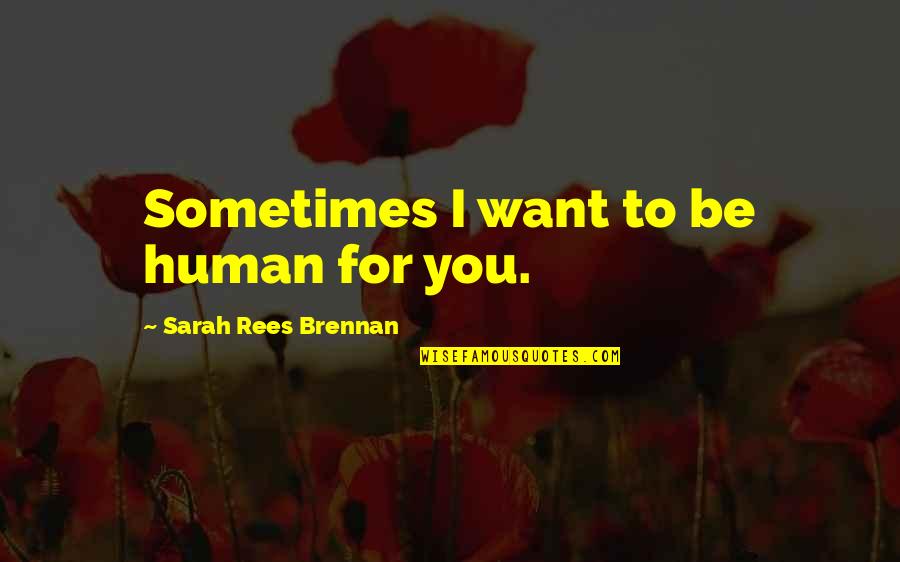 Brennan Love Quotes By Sarah Rees Brennan: Sometimes I want to be human for you.