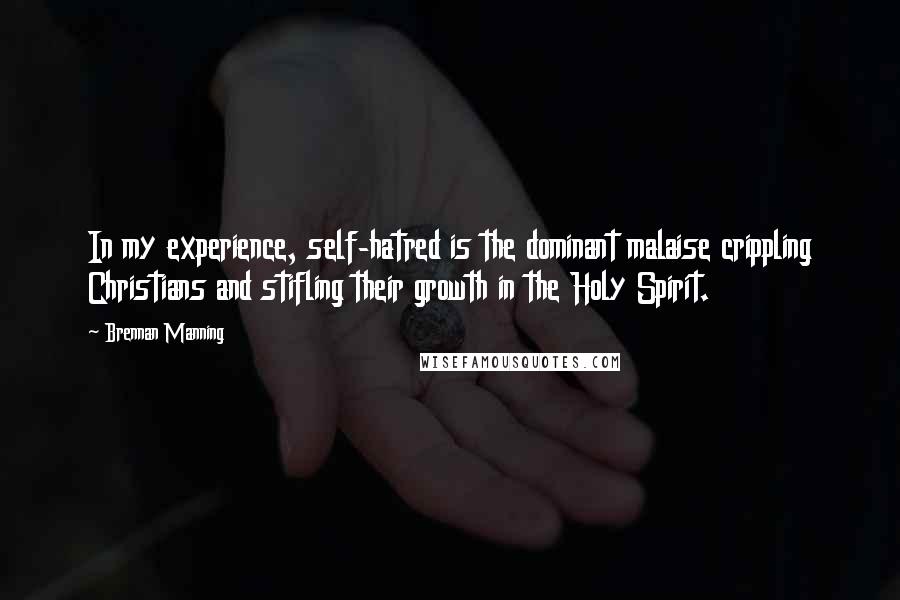 Brennan Manning quotes: In my experience, self-hatred is the dominant malaise crippling Christians and stifling their growth in the Holy Spirit.