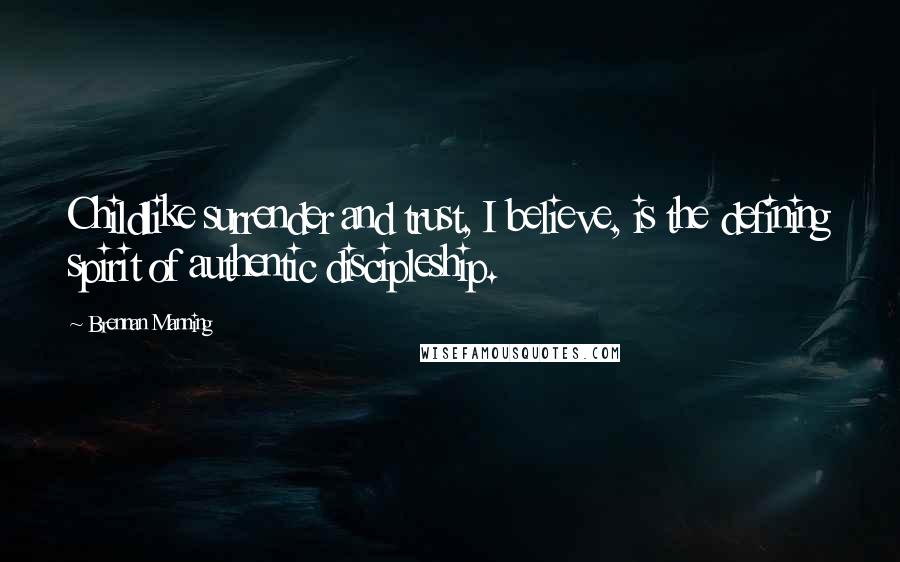 Brennan Manning quotes: Childlike surrender and trust, I believe, is the defining spirit of authentic discipleship.