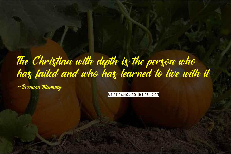 Brennan Manning quotes: The Christian with depth is the person who has failed and who has learned to live with it.