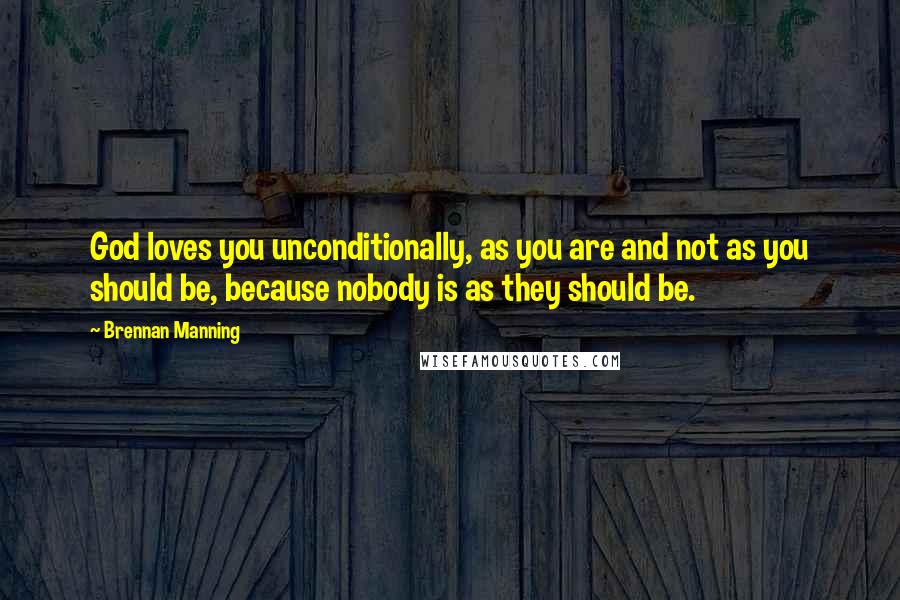 Brennan Manning quotes: God loves you unconditionally, as you are and not as you should be, because nobody is as they should be.