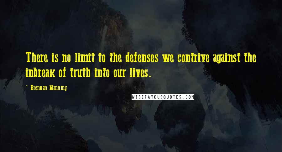 Brennan Manning quotes: There is no limit to the defenses we contrive against the inbreak of truth into our lives.
