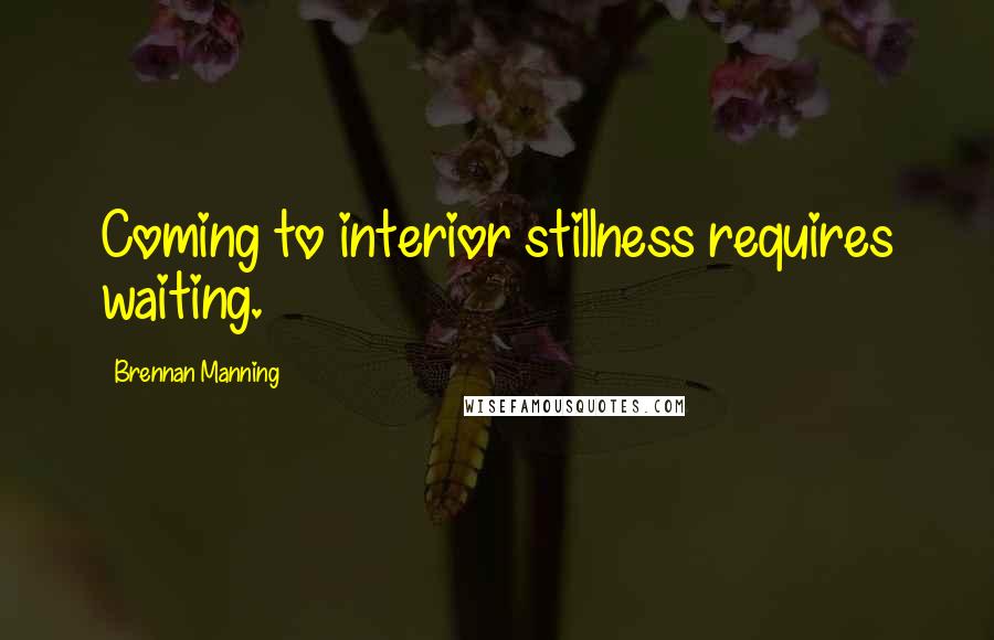 Brennan Manning quotes: Coming to interior stillness requires waiting.