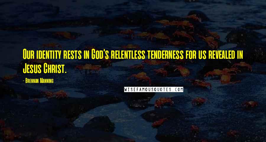 Brennan Manning quotes: Our identity rests in God's relentless tenderness for us revealed in Jesus Christ.