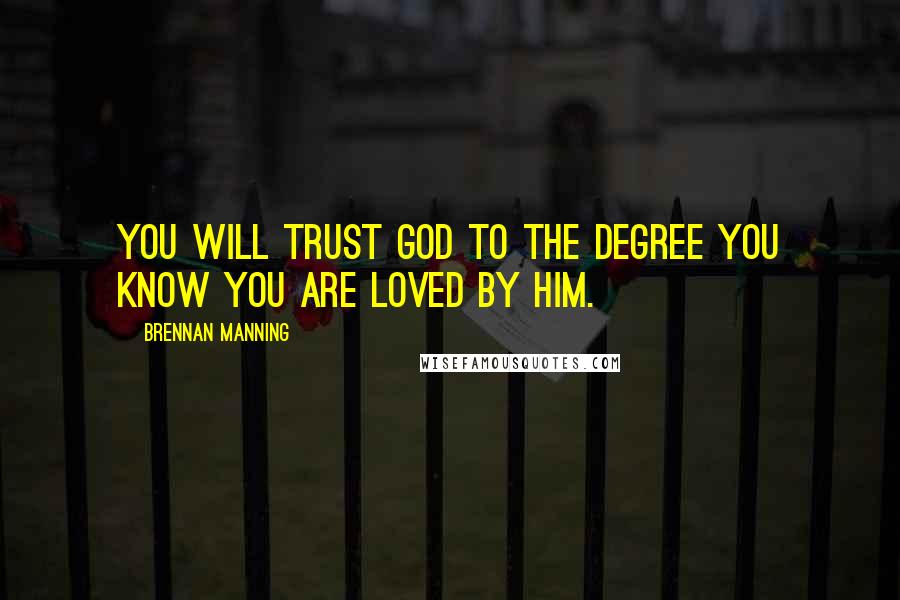 Brennan Manning quotes: You will trust God to the degree you know you are loved by Him.
