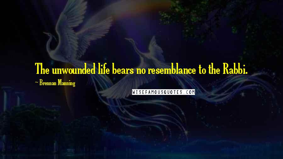 Brennan Manning quotes: The unwounded life bears no resemblance to the Rabbi.