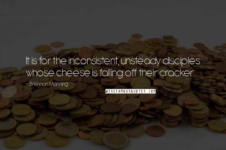 Brennan Manning quotes: It is for the inconsistent, unsteady disciples whose cheese is falling off their cracker.