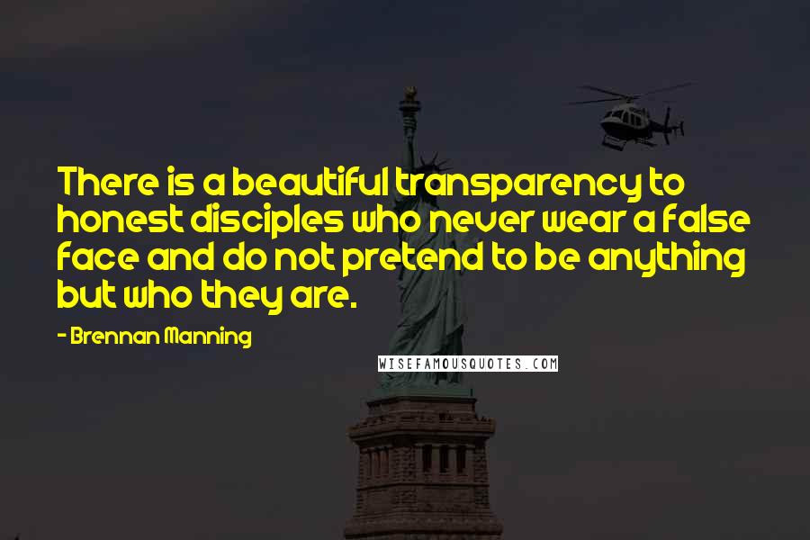 Brennan Manning quotes: There is a beautiful transparency to honest disciples who never wear a false face and do not pretend to be anything but who they are.