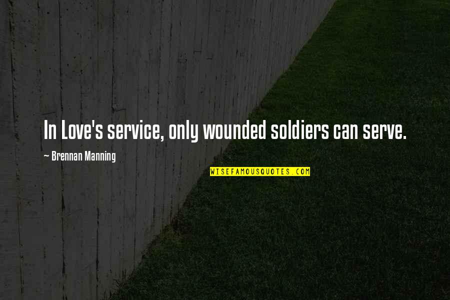 Brennan Quotes By Brennan Manning: In Love's service, only wounded soldiers can serve. Brennan Quotes By Brennan Manning: In Love's service, only wounded soldiers can serve.