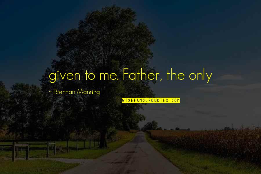 Brennan Quotes By Brennan Manning: given to me. Father, the only Brennan Quotes By Brennan Manning: given to me. Father, the only