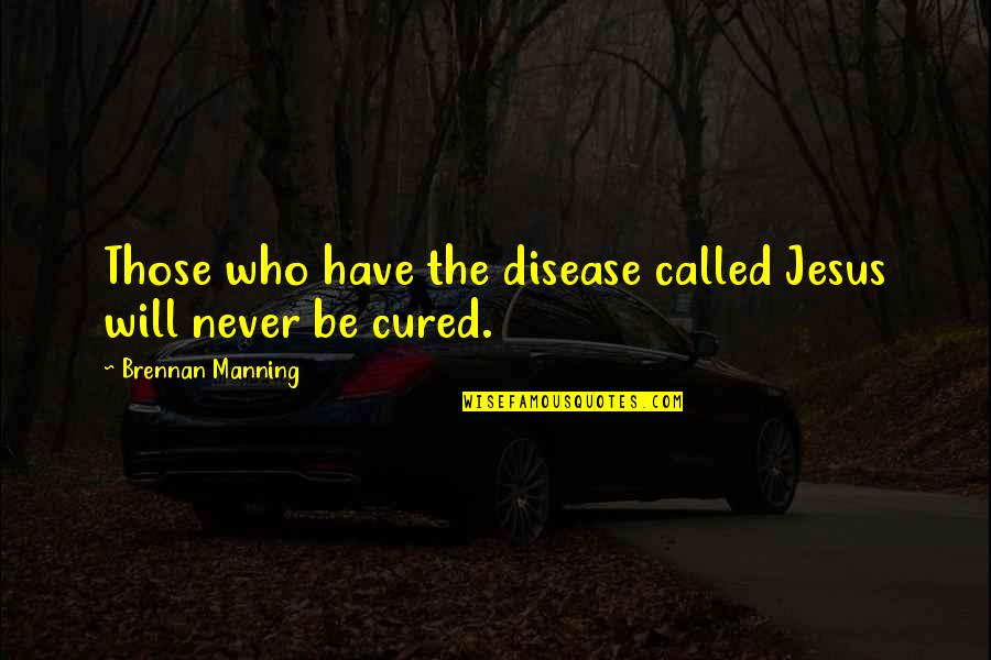 Brennan Quotes By Brennan Manning: Those who have the disease called Jesus will Brennan Quotes By Brennan Manning: Those who have the disease called Jesus will