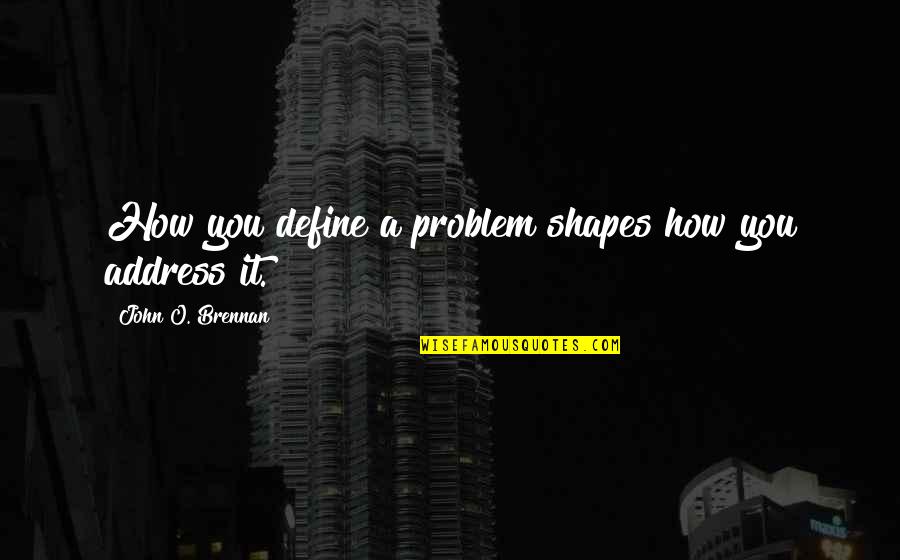 Brennan Quotes By John O. Brennan: How you define a problem shapes how you Brennan Quotes By John O. Brennan: How you define a problem shapes how you