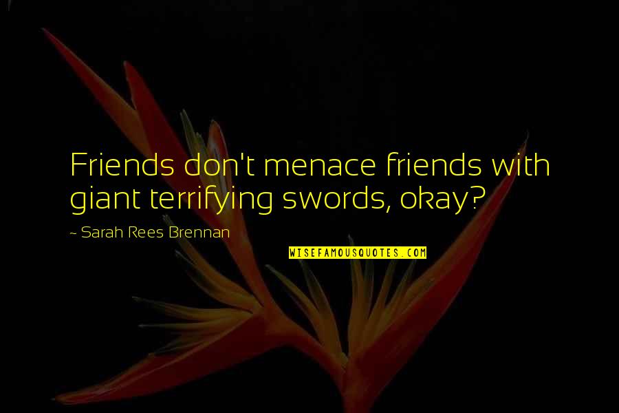 Brennan Quotes By Sarah Rees Brennan: Friends don't menace friends with giant terrifying swords, Brennan Quotes By Sarah Rees Brennan: Friends don't menace friends with giant terrifying swords,