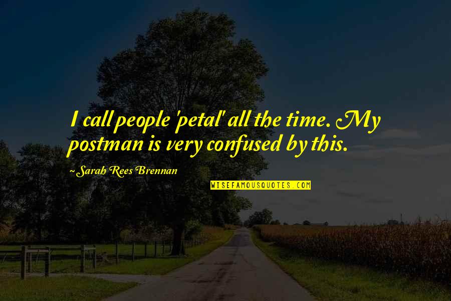 Brennan Quotes By Sarah Rees Brennan: I call people 'petal' all the time. My Brennan Quotes By Sarah Rees Brennan: I call people 'petal' all the time. My