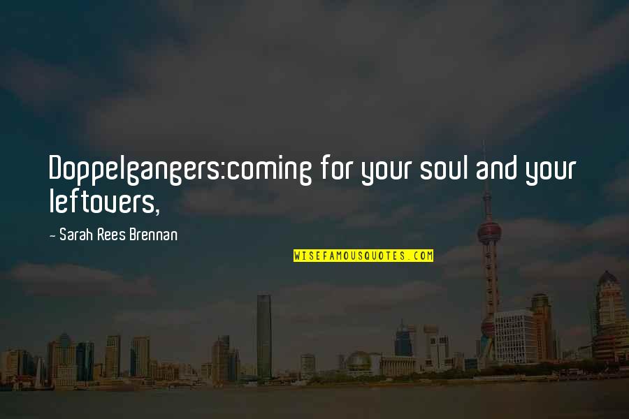 Brennan Quotes By Sarah Rees Brennan: Doppelgangers:coming for your soul and your leftovers, Brennan Quotes By Sarah Rees Brennan: Doppelgangers:coming for your soul and your leftovers,