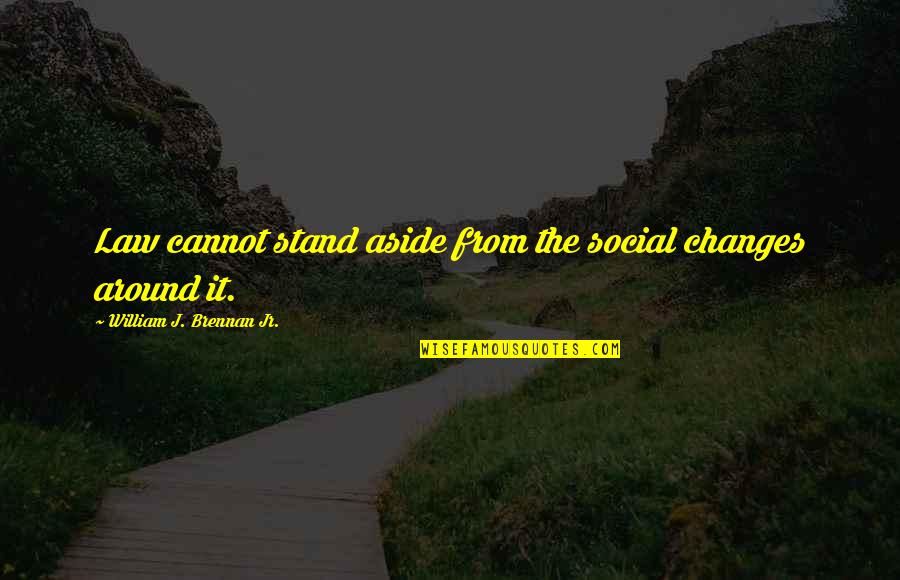 Brennan Quotes By William J. Brennan Jr.: Law cannot stand aside from the social changes Brennan Quotes By William J. Brennan Jr.: Law cannot stand aside from the social changes