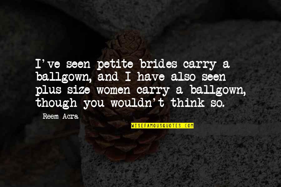 Brennand Lazy Quotes By Reem Acra: I've seen petite brides carry a ballgown, and Brennand Lazy Quotes By Reem Acra: I've seen petite brides carry a ballgown, and