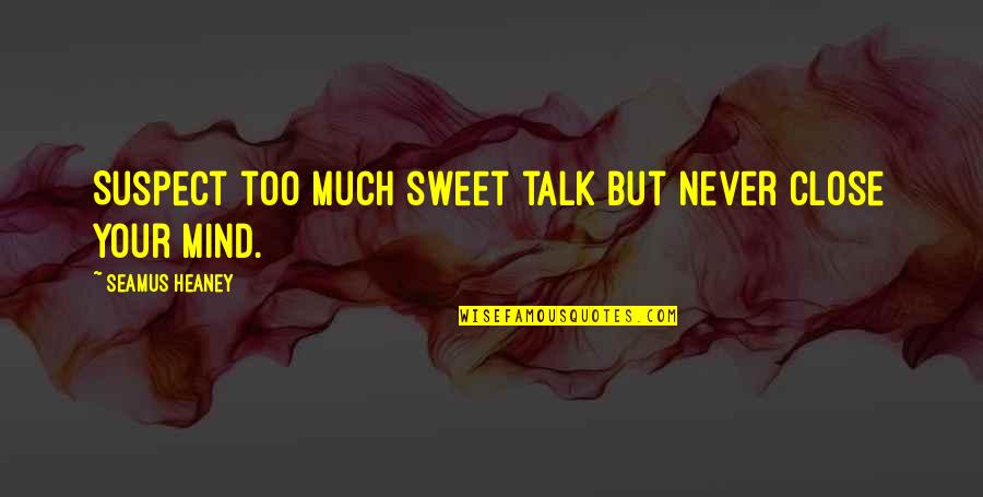 Brenneis Koch Quotes By Seamus Heaney: Suspect too much sweet talk but never close Brenneis Koch Quotes By Seamus Heaney: Suspect too much sweet talk but never close