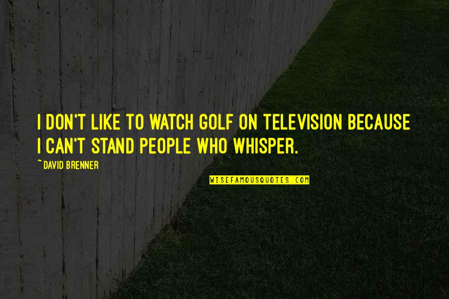 Brenner's Quotes By David Brenner: I don't like to watch golf on television