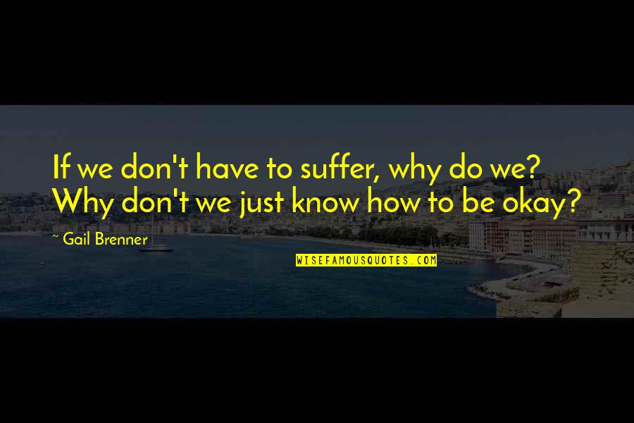 Brenner's Quotes By Gail Brenner: If we don't have to suffer, why do