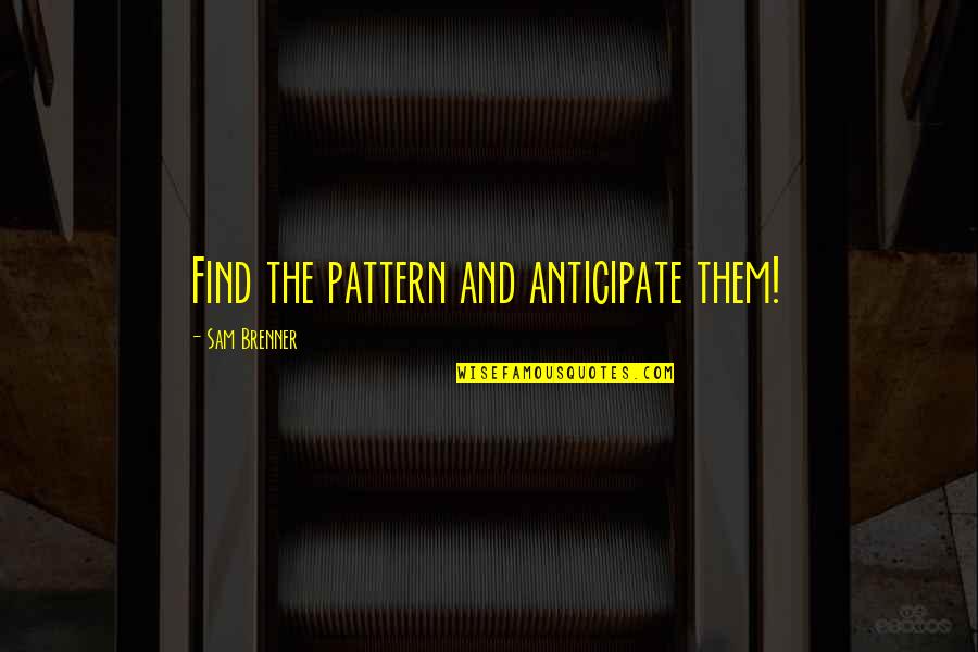 Brenner's Quotes By Sam Brenner: Find the pattern and anticipate them!