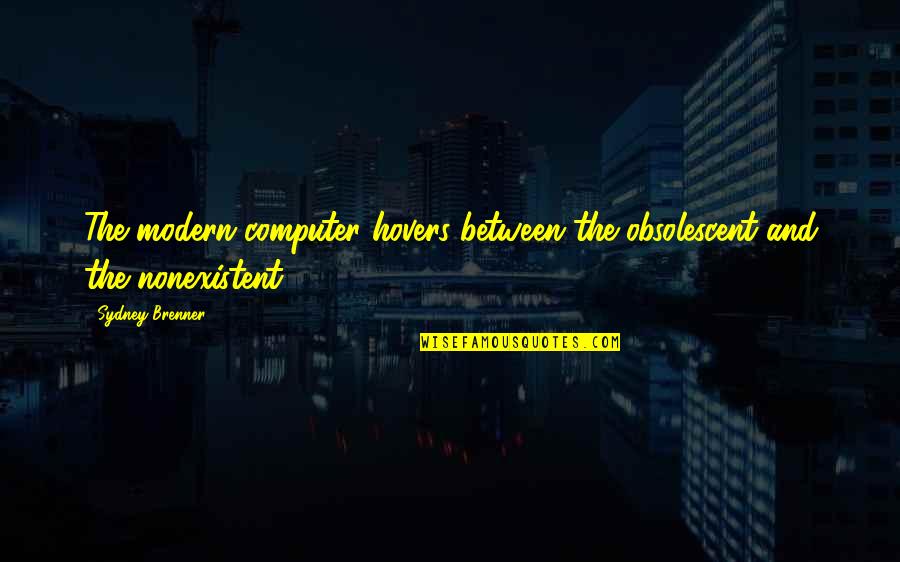 Brenner's Quotes By Sydney Brenner: The modern computer hovers between the obsolescent and