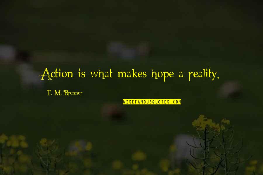 Brenner's Quotes By T. M. Brenner: Action is what makes hope a reality.