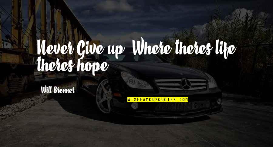 Brenner's Quotes By Will Brenner: Never Give up! Where theres life theres hope!...