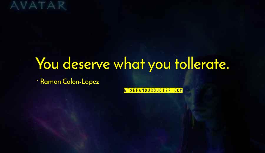 Brennert Molokai Quotes By Ramon Colon-Lopez: You deserve what you tollerate. Brennert Molokai Quotes By Ramon Colon-Lopez: You deserve what you tollerate.