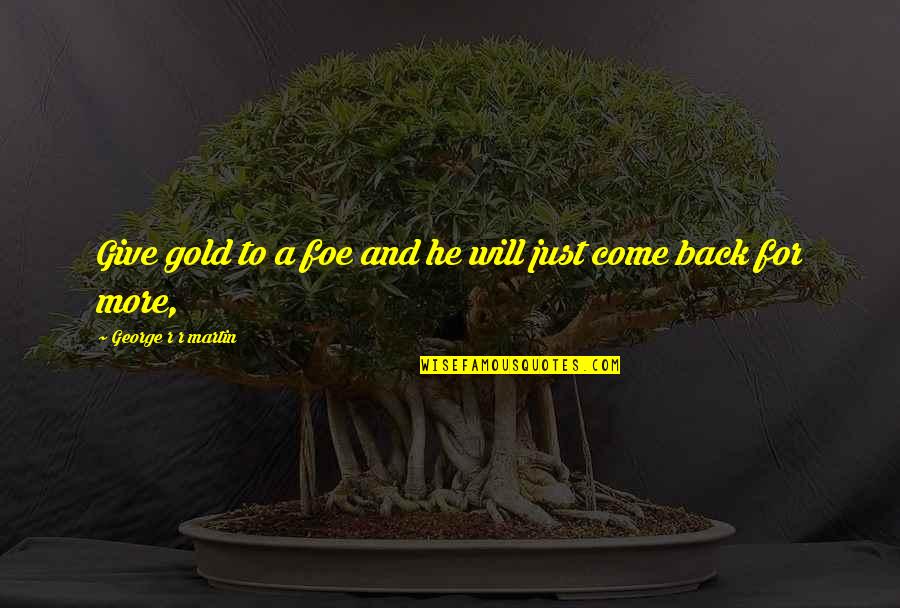 Brensue Quotes By George R R Martin: Give gold to a foe and he will Brensue Quotes By George R R Martin: Give gold to a foe and he will