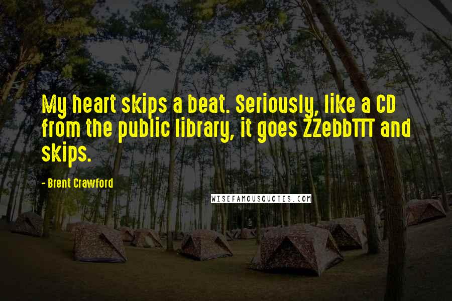 Brent Crawford quotes: My heart skips a beat. Seriously, like a CD from the public library, it goes ZZebbTTT and skips.