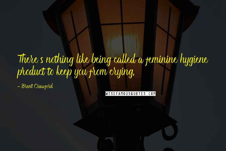 Brent Crawford quotes: There's nothing like being called a feminine hygiene product to keep you from crying.