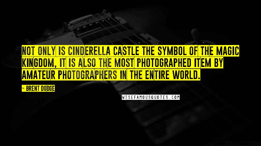 Brent Dodge quotes: Not only is Cinderella Castle the symbol of the Magic Kingdom, it is also the most photographed item by amateur photographers in the entire world.