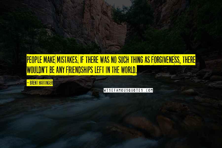 Brent Hartinger quotes: People make mistakes. If there was no such thing as forgiveness, there wouldn't be any friendships left in the world.