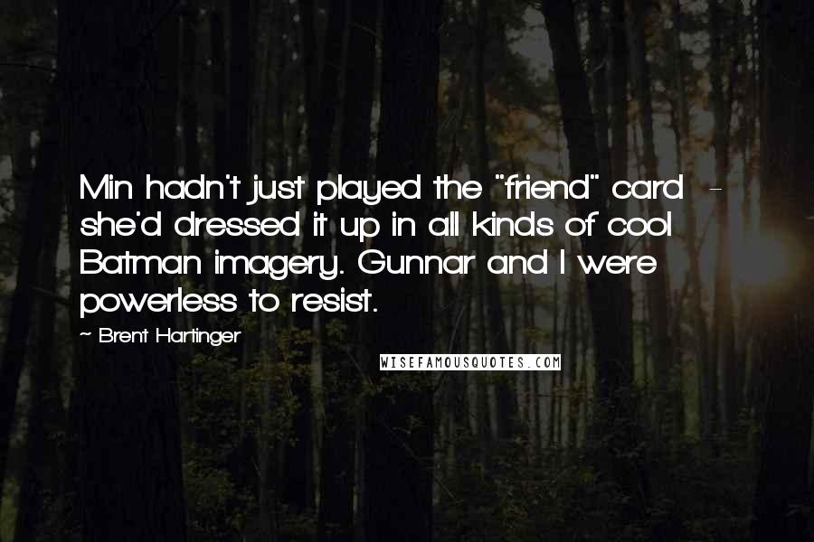 Brent Hartinger quotes: Min hadn't just played the "friend" card - she'd dressed it up in all kinds of cool Batman imagery. Gunnar and I were powerless to resist.