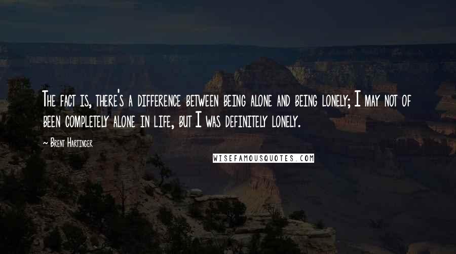 Brent Hartinger quotes: The fact is, there's a difference between being alone and being lonely; I may not of been completely alone in life, but I was definitely lonely.