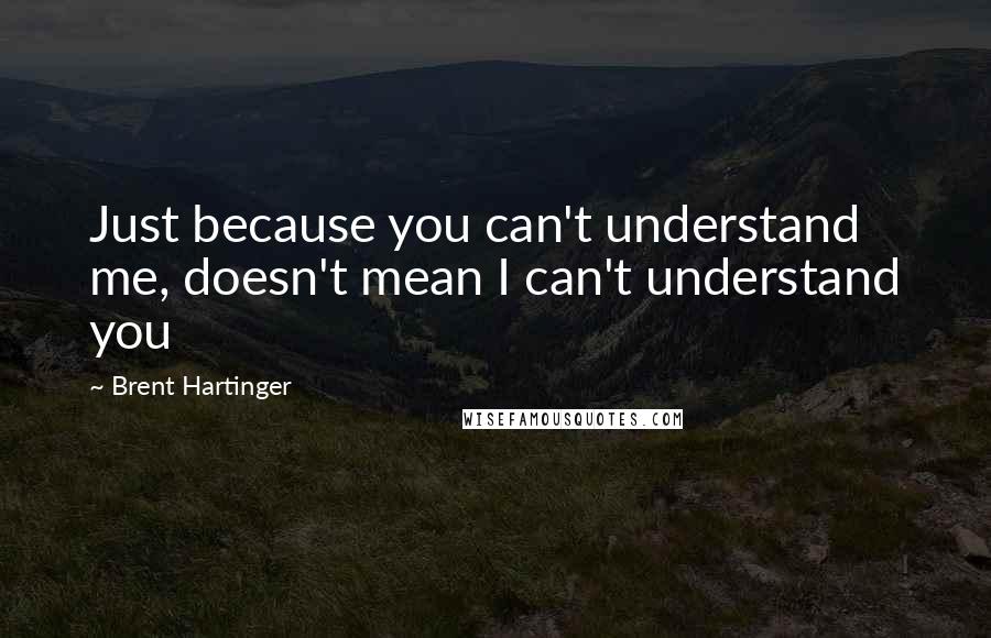 Brent Hartinger quotes: Just because you can't understand me, doesn't mean I can't understand you