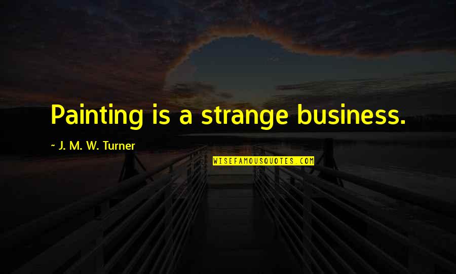 Brent Kemnitz Quotes By J. M. W. Turner: Painting is a strange business.