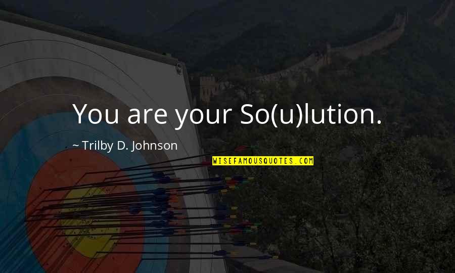 Brent Mchale Quotes By Trilby D. Johnson: You are your So(u)lution. Brent Mchale Quotes By Trilby D. Johnson: You are your So(u)lution.