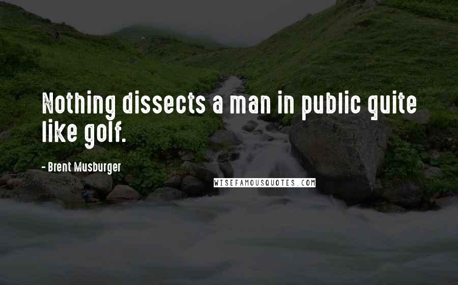 Brent Musburger quotes: Nothing dissects a man in public quite like golf.