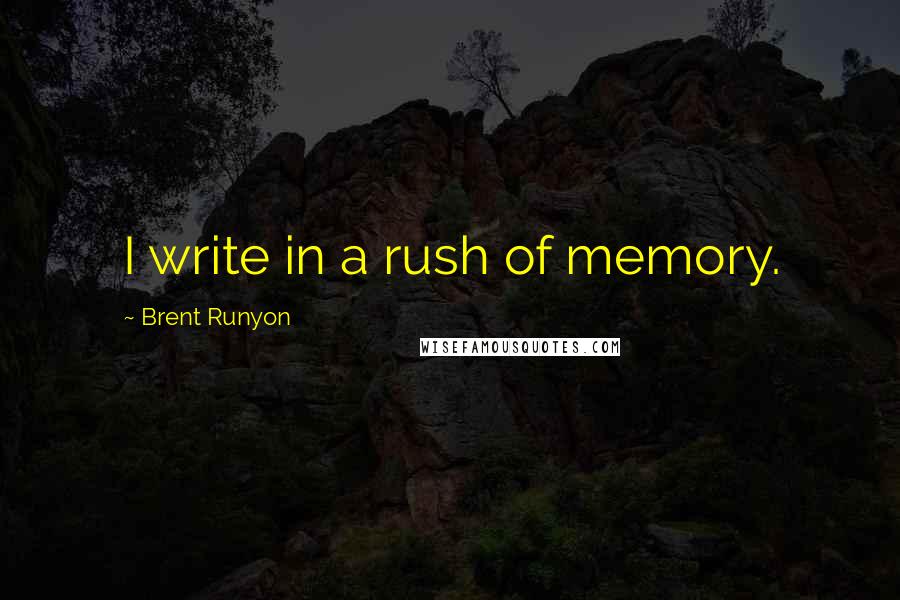Brent Runyon quotes: I write in a rush of memory.