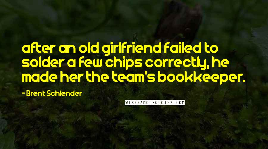 Brent Schlender quotes: after an old girlfriend failed to solder a few chips correctly, he made her the team's bookkeeper.